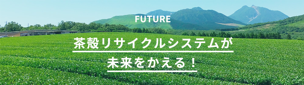 FUTURE 茶殻リサイクルシステムが未来を守る！
