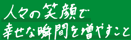 人々の笑顔で幸せな瞬間を増やすこと