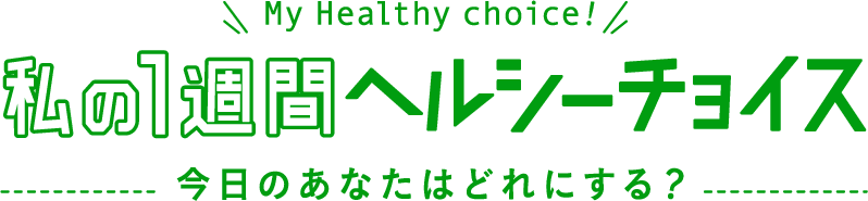 My Healthy choice! 私の1週間ヘルシーチョイス 今日のあなたはどれにする？