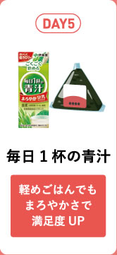 DAY5 毎日1杯の青汁 軽めごはんでもまろやかさで満足度UP