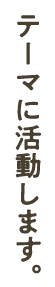 テーマに活動します。