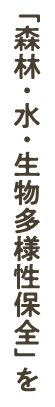 森林・水・生物多様性保全を