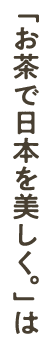 お茶で日本を美しく。は