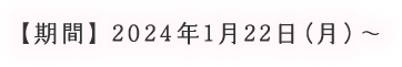 【期間】2024年1月22日（月）～